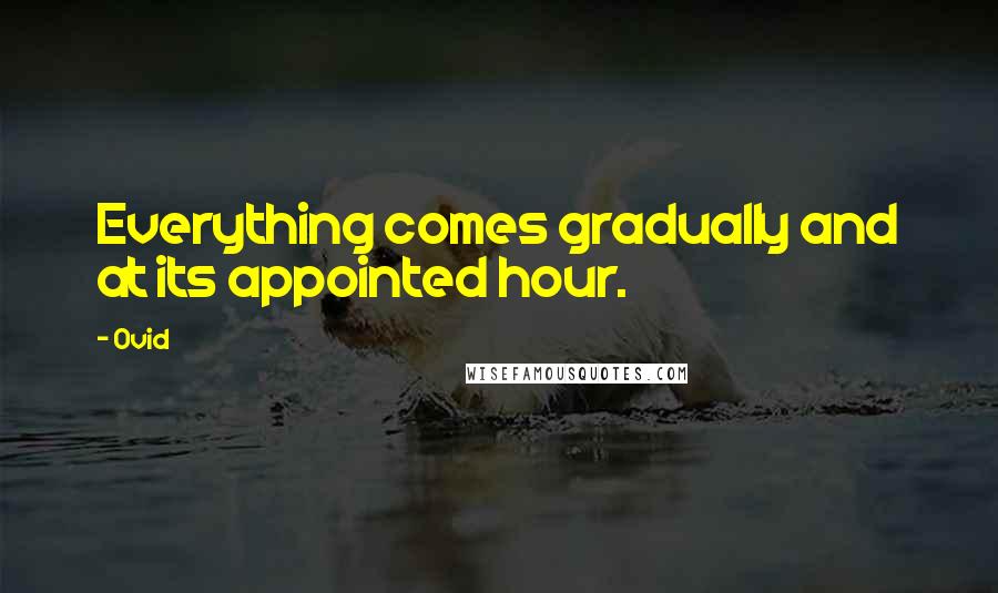 Ovid Quotes: Everything comes gradually and at its appointed hour.