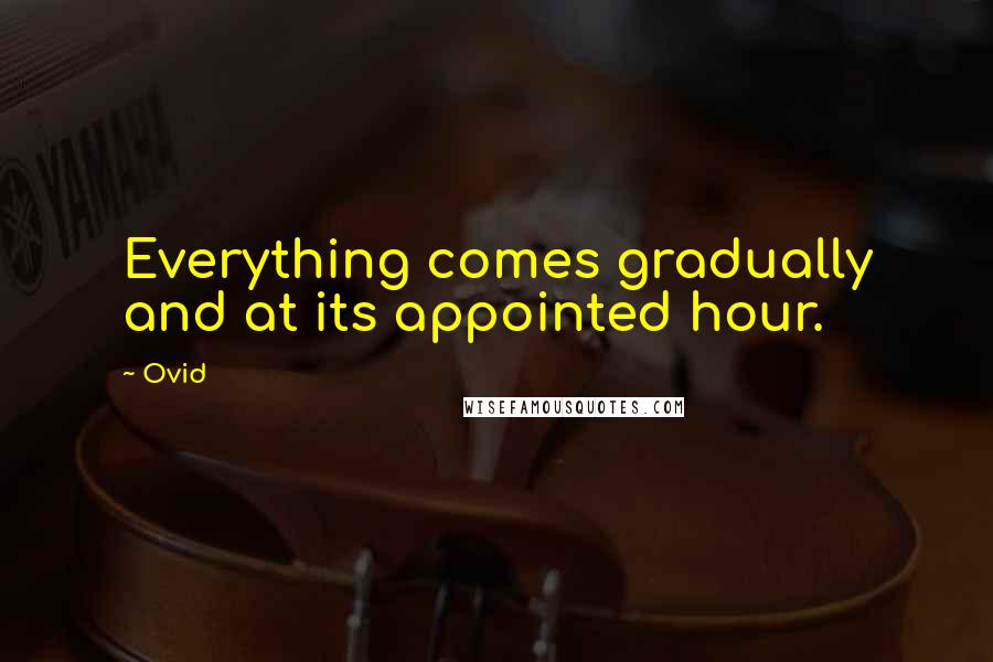 Ovid Quotes: Everything comes gradually and at its appointed hour.