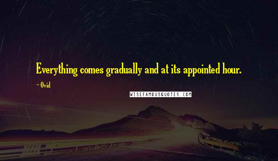 Ovid Quotes: Everything comes gradually and at its appointed hour.