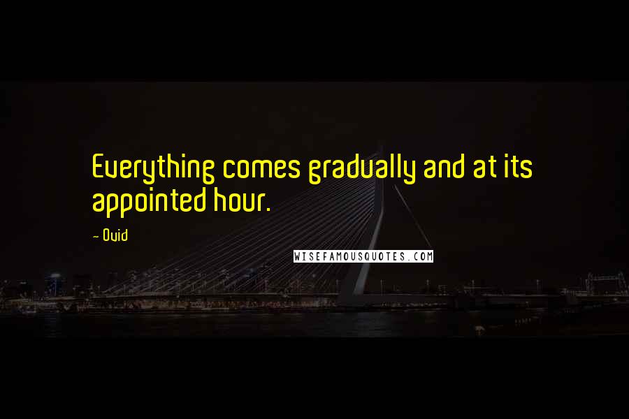 Ovid Quotes: Everything comes gradually and at its appointed hour.