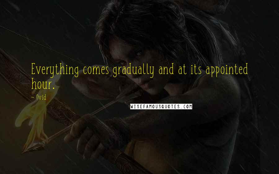 Ovid Quotes: Everything comes gradually and at its appointed hour.