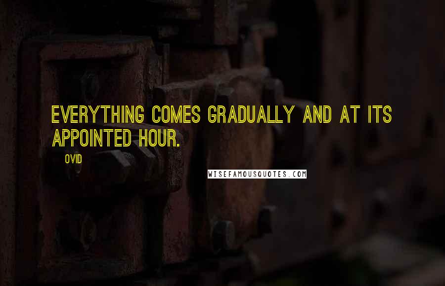 Ovid Quotes: Everything comes gradually and at its appointed hour.