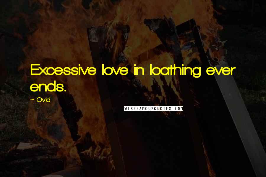 Ovid Quotes: Excessive love in loathing ever ends.