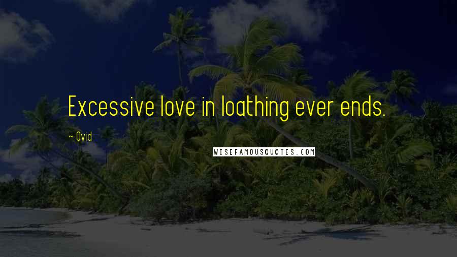 Ovid Quotes: Excessive love in loathing ever ends.