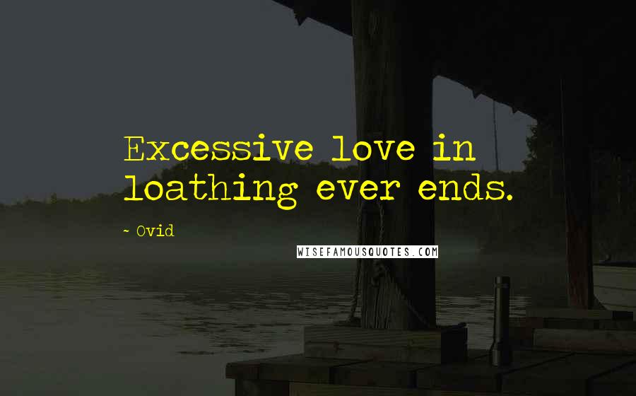 Ovid Quotes: Excessive love in loathing ever ends.