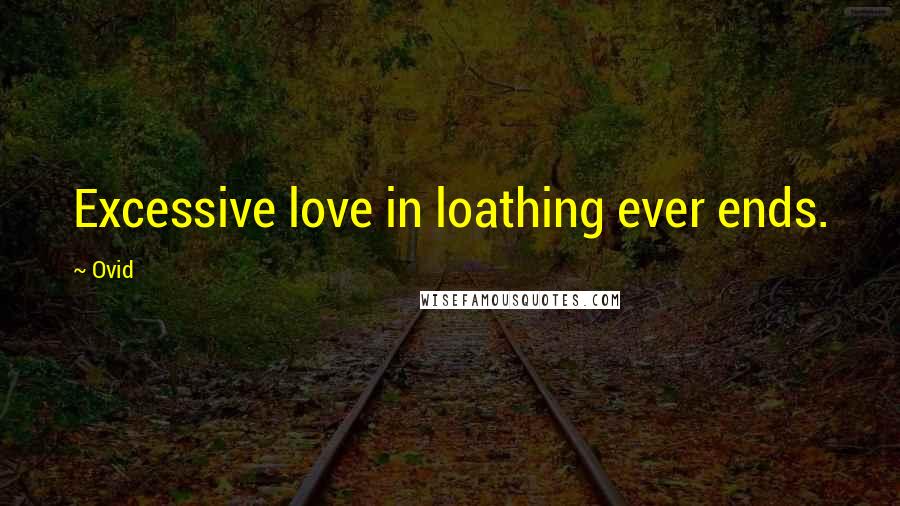 Ovid Quotes: Excessive love in loathing ever ends.