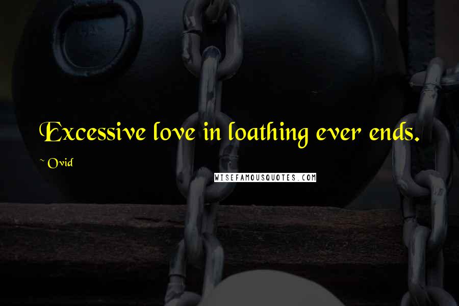 Ovid Quotes: Excessive love in loathing ever ends.