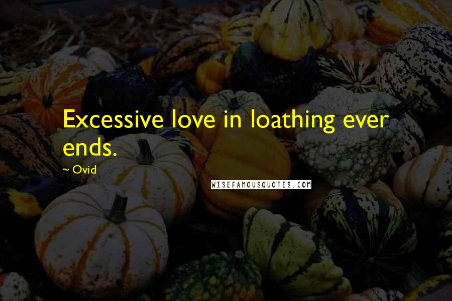 Ovid Quotes: Excessive love in loathing ever ends.