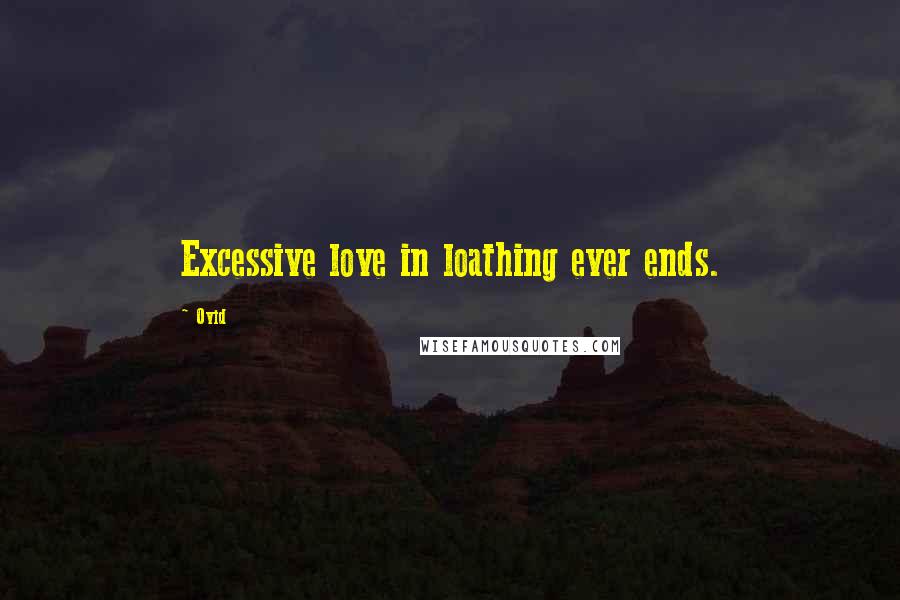 Ovid Quotes: Excessive love in loathing ever ends.