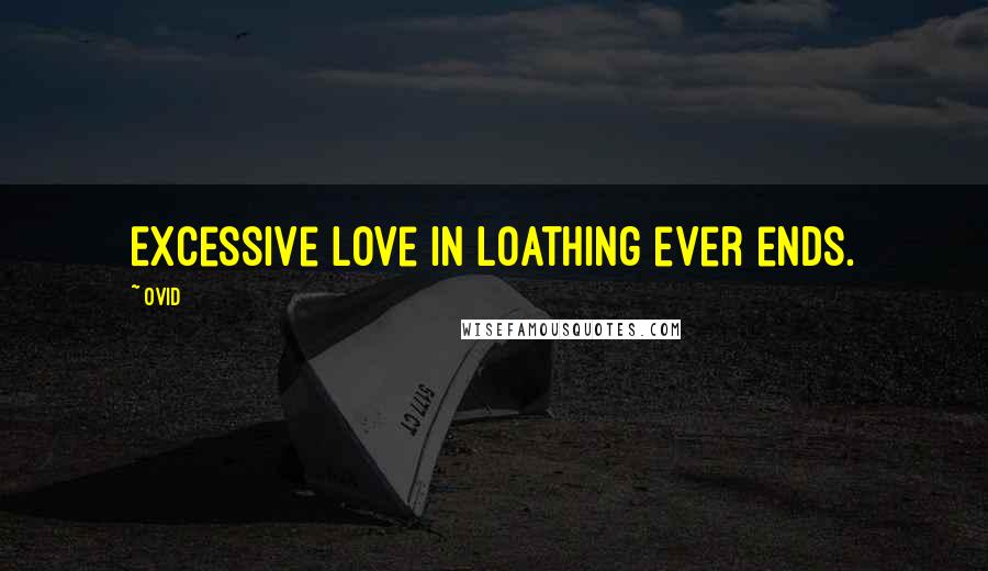 Ovid Quotes: Excessive love in loathing ever ends.