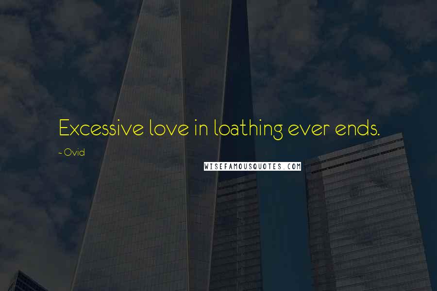 Ovid Quotes: Excessive love in loathing ever ends.