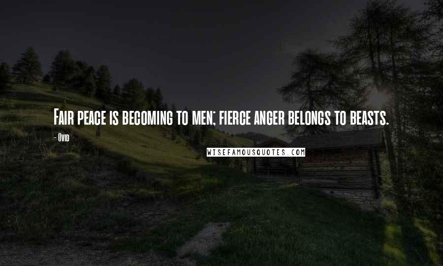 Ovid Quotes: Fair peace is becoming to men; fierce anger belongs to beasts.