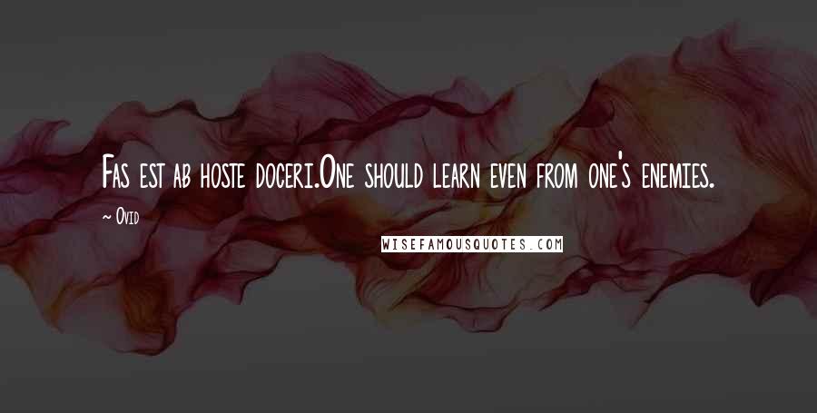 Ovid Quotes: Fas est ab hoste doceri.One should learn even from one's enemies.