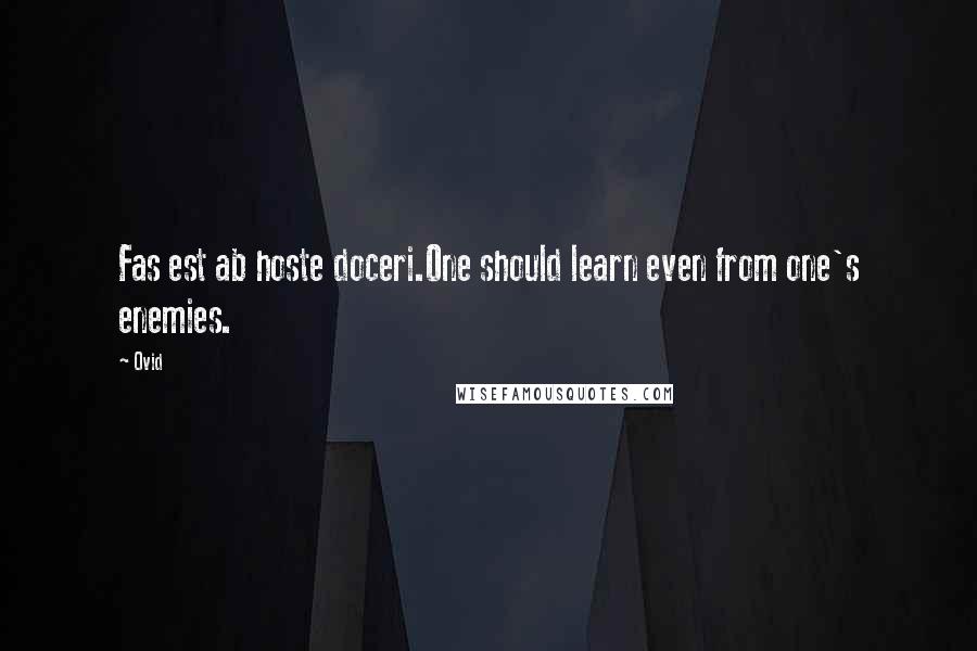 Ovid Quotes: Fas est ab hoste doceri.One should learn even from one's enemies.