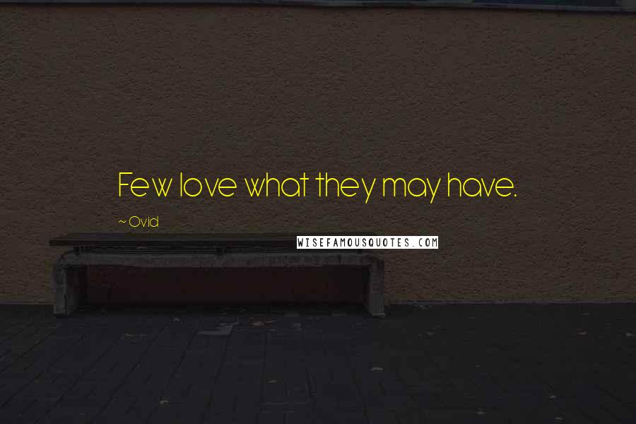 Ovid Quotes: Few love what they may have.