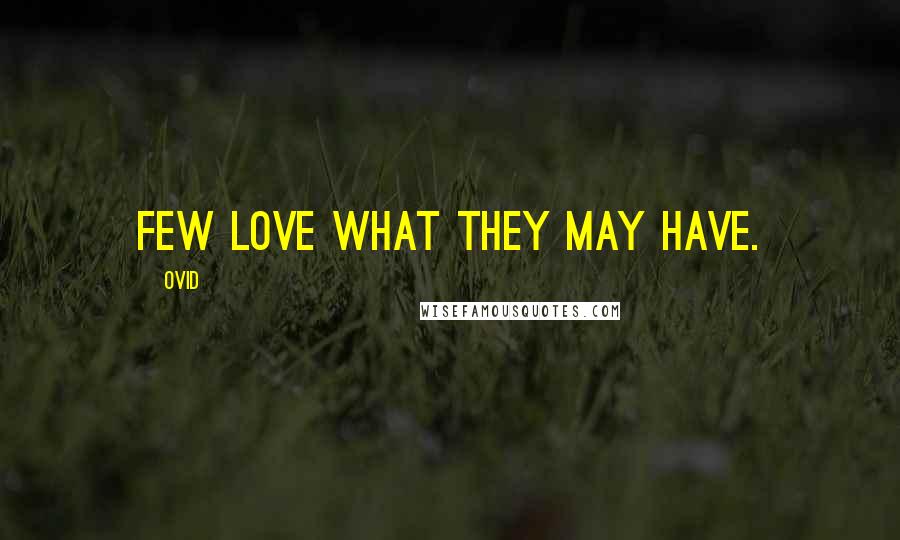 Ovid Quotes: Few love what they may have.