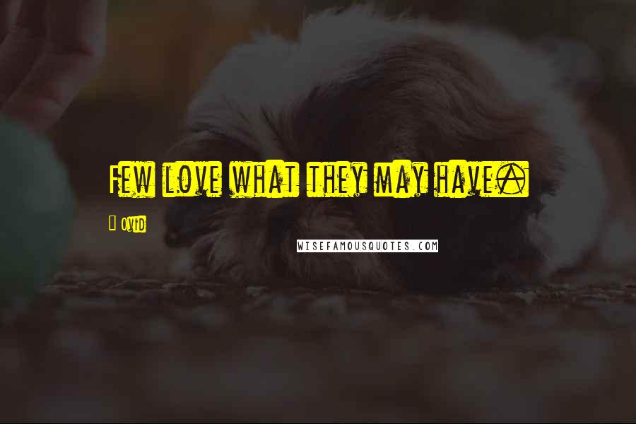 Ovid Quotes: Few love what they may have.