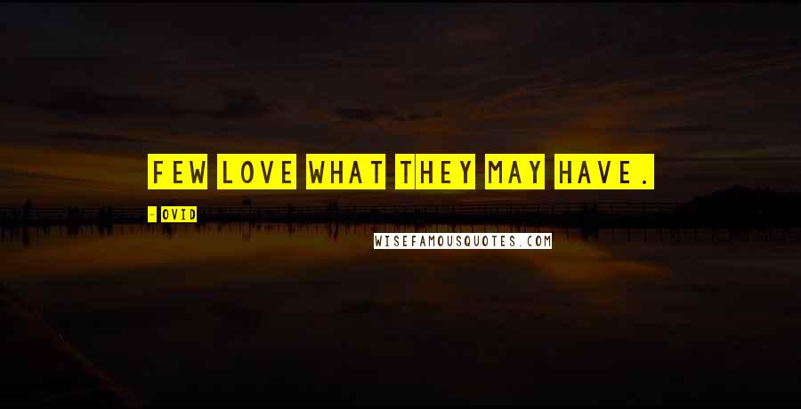 Ovid Quotes: Few love what they may have.