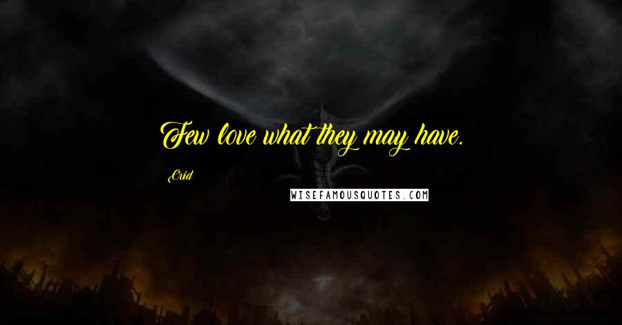 Ovid Quotes: Few love what they may have.