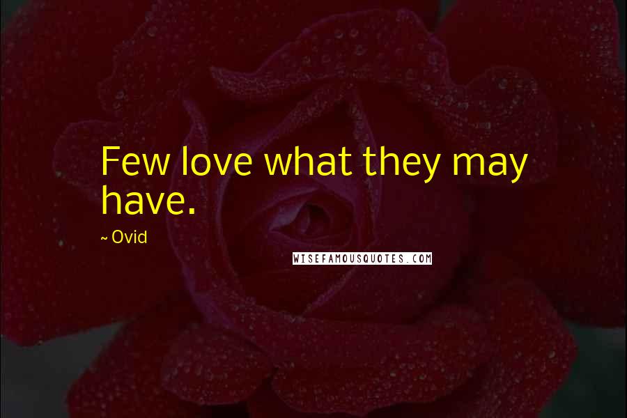 Ovid Quotes: Few love what they may have.