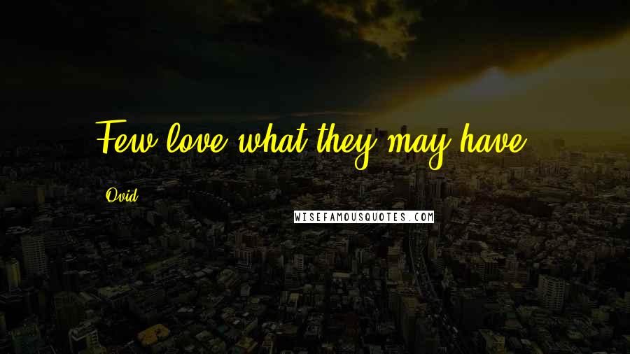 Ovid Quotes: Few love what they may have.