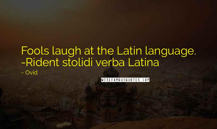 Ovid Quotes: Fools laugh at the Latin language. -Rident stolidi verba Latina