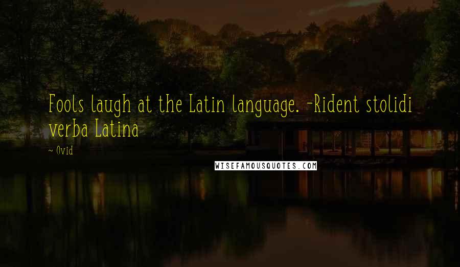 Ovid Quotes: Fools laugh at the Latin language. -Rident stolidi verba Latina
