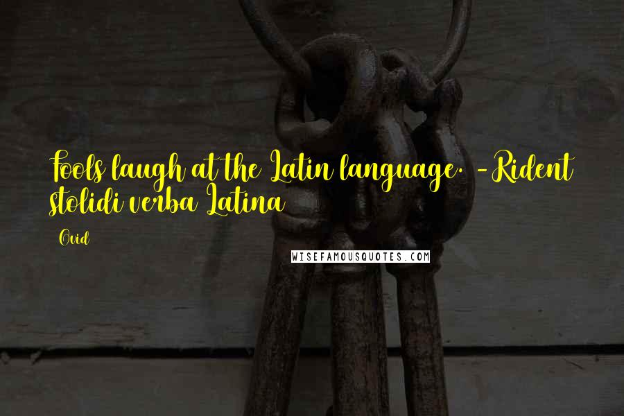Ovid Quotes: Fools laugh at the Latin language. -Rident stolidi verba Latina