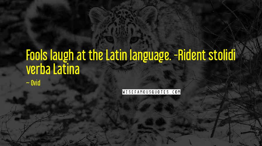 Ovid Quotes: Fools laugh at the Latin language. -Rident stolidi verba Latina