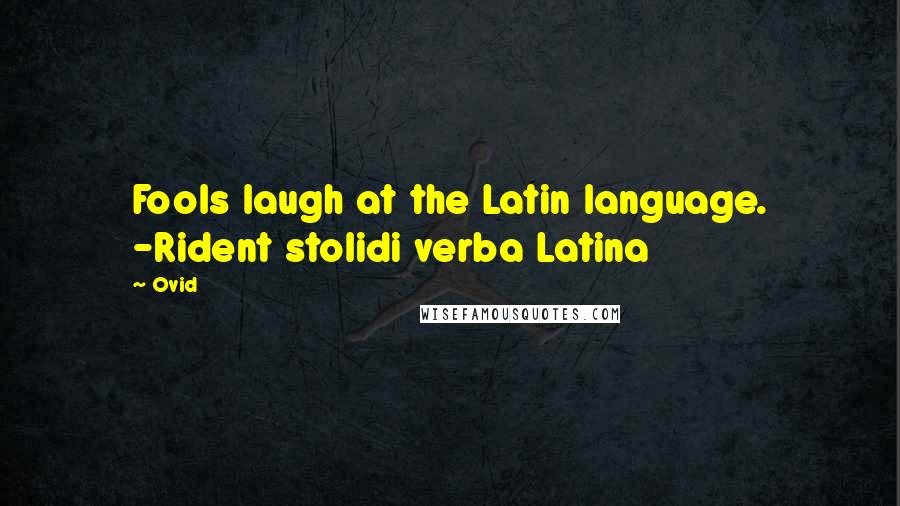 Ovid Quotes: Fools laugh at the Latin language. -Rident stolidi verba Latina