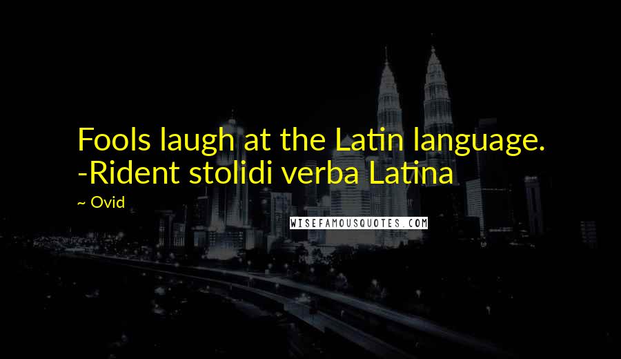 Ovid Quotes: Fools laugh at the Latin language. -Rident stolidi verba Latina