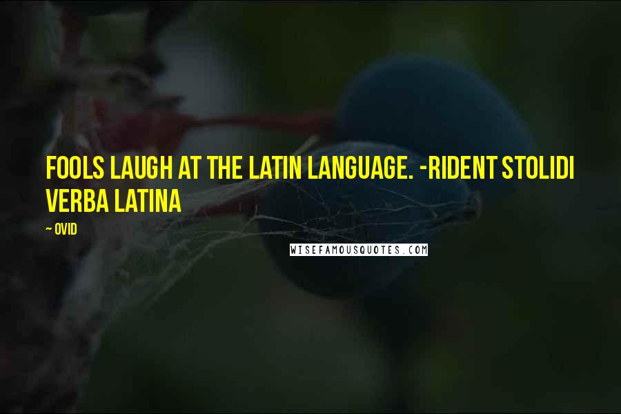 Ovid Quotes: Fools laugh at the Latin language. -Rident stolidi verba Latina
