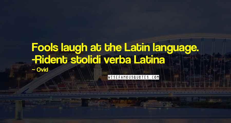 Ovid Quotes: Fools laugh at the Latin language. -Rident stolidi verba Latina