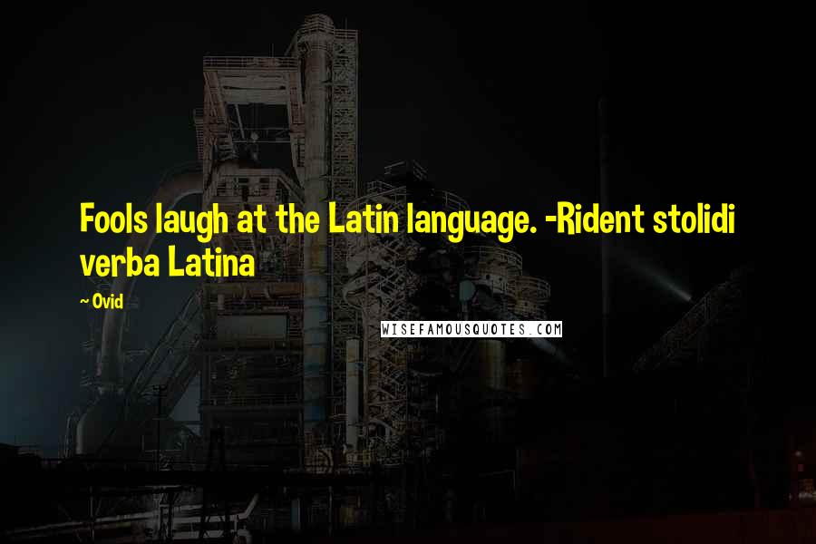 Ovid Quotes: Fools laugh at the Latin language. -Rident stolidi verba Latina