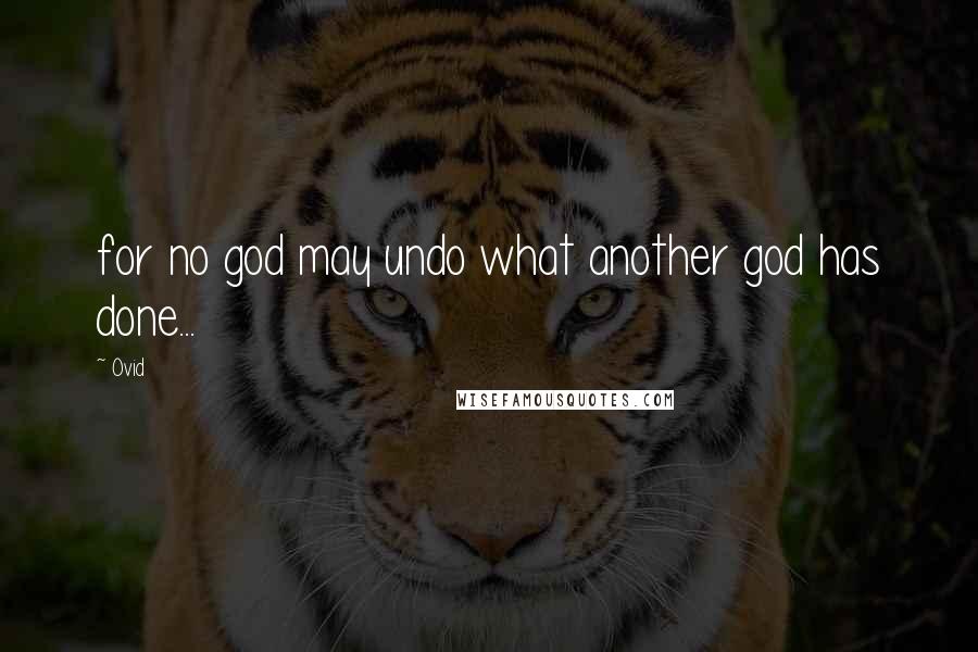 Ovid Quotes: for no god may undo what another god has done...