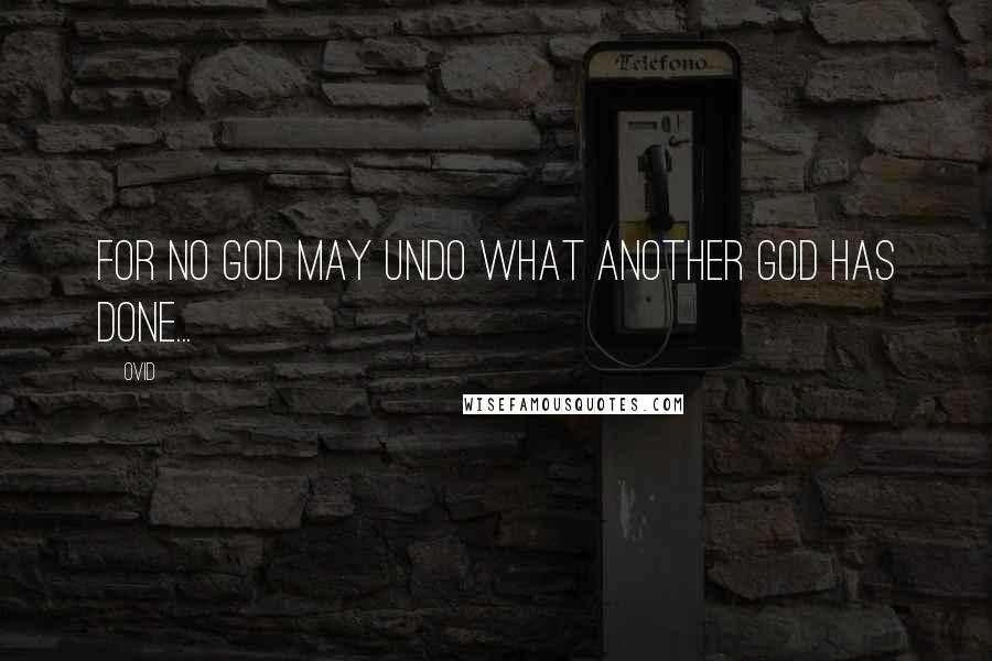 Ovid Quotes: for no god may undo what another god has done...