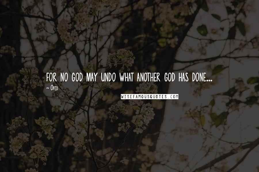 Ovid Quotes: for no god may undo what another god has done...