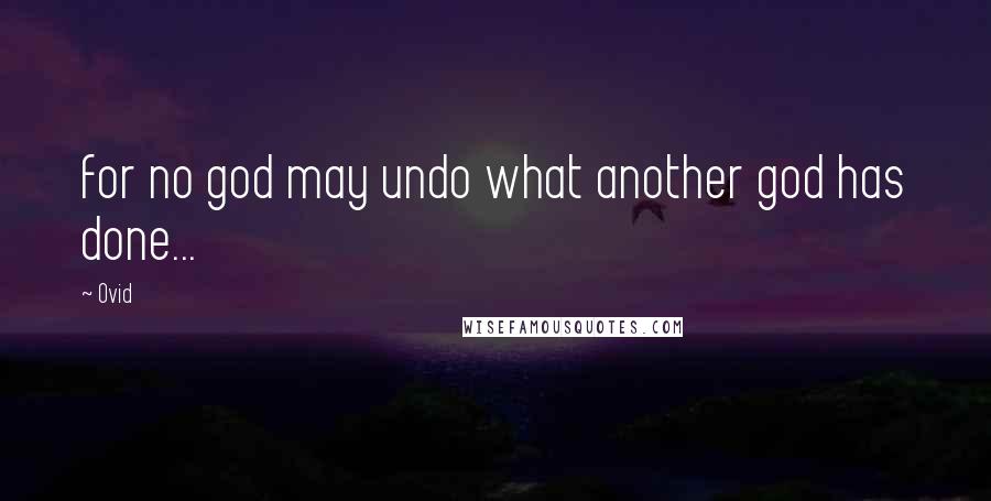 Ovid Quotes: for no god may undo what another god has done...