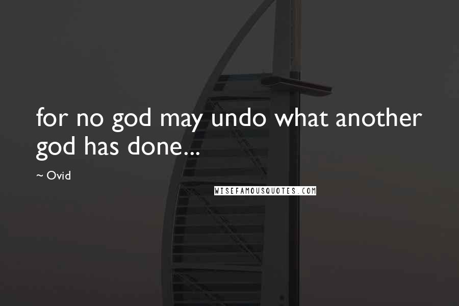 Ovid Quotes: for no god may undo what another god has done...