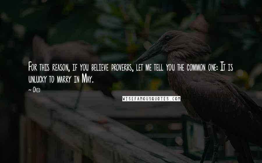 Ovid Quotes: For this reason, if you believe proverbs, let me tell you the common one: It is unlucky to marry in May.