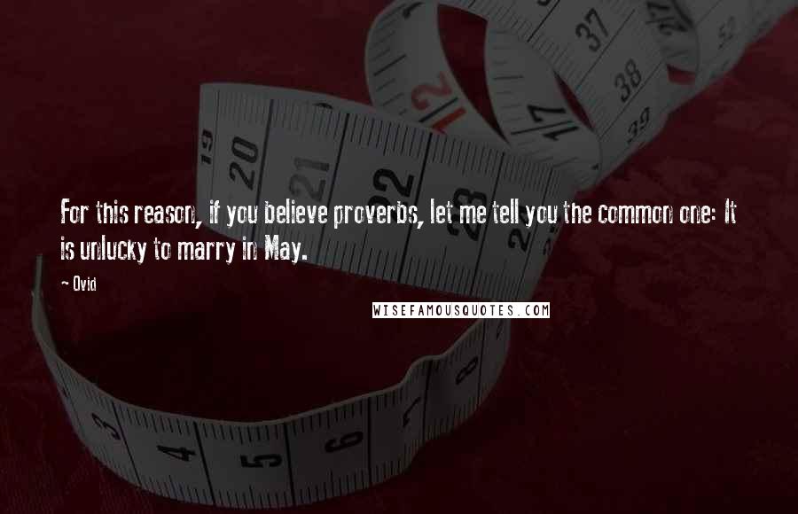 Ovid Quotes: For this reason, if you believe proverbs, let me tell you the common one: It is unlucky to marry in May.