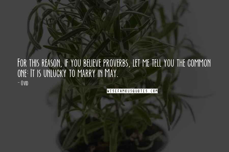 Ovid Quotes: For this reason, if you believe proverbs, let me tell you the common one: It is unlucky to marry in May.