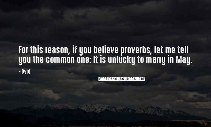 Ovid Quotes: For this reason, if you believe proverbs, let me tell you the common one: It is unlucky to marry in May.