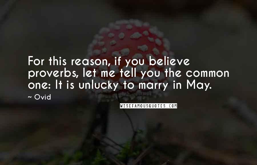 Ovid Quotes: For this reason, if you believe proverbs, let me tell you the common one: It is unlucky to marry in May.