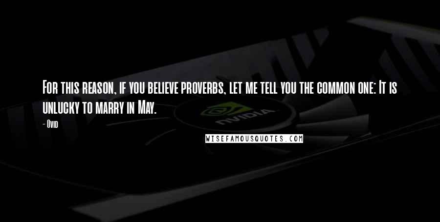 Ovid Quotes: For this reason, if you believe proverbs, let me tell you the common one: It is unlucky to marry in May.