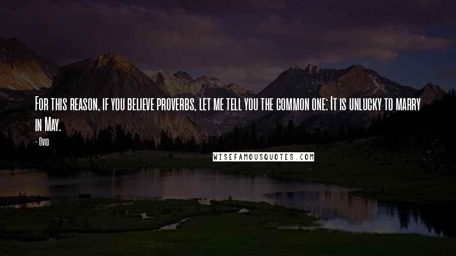 Ovid Quotes: For this reason, if you believe proverbs, let me tell you the common one: It is unlucky to marry in May.