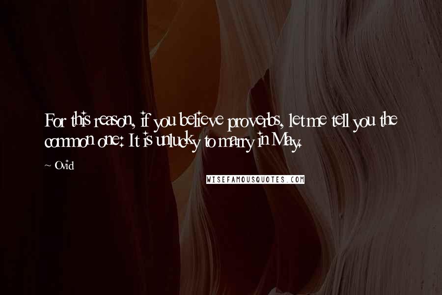 Ovid Quotes: For this reason, if you believe proverbs, let me tell you the common one: It is unlucky to marry in May.