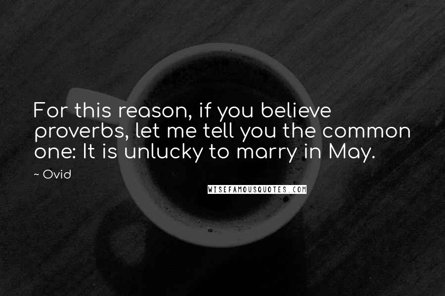 Ovid Quotes: For this reason, if you believe proverbs, let me tell you the common one: It is unlucky to marry in May.