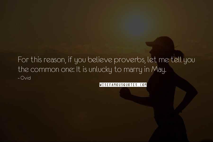 Ovid Quotes: For this reason, if you believe proverbs, let me tell you the common one: It is unlucky to marry in May.