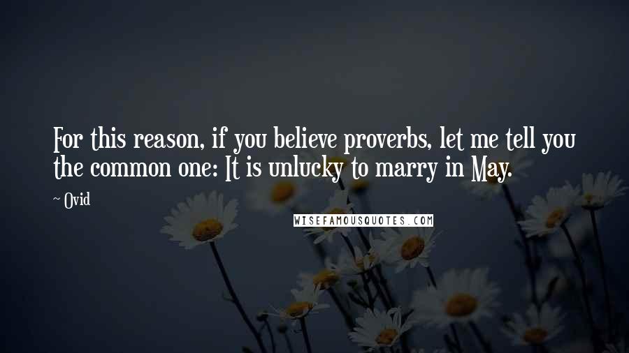 Ovid Quotes: For this reason, if you believe proverbs, let me tell you the common one: It is unlucky to marry in May.